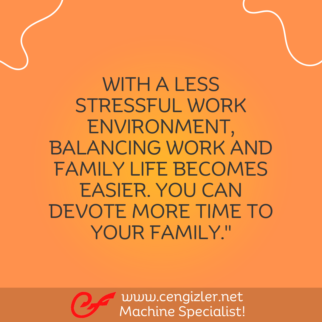 7 With a less stressful work environment, balancing work and family life becomes easier. You can devote more time to your family